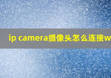 ip camera摄像头怎么连接wifi